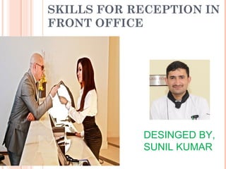 SKILLS FOR RECEPTION IN
FRONT OFFICE
DESINGED BY,
SUNIL KUMAR
 