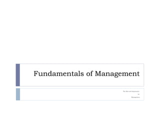 Fundamentals of Management 
The Role and Importance 
Of 
Management 
 