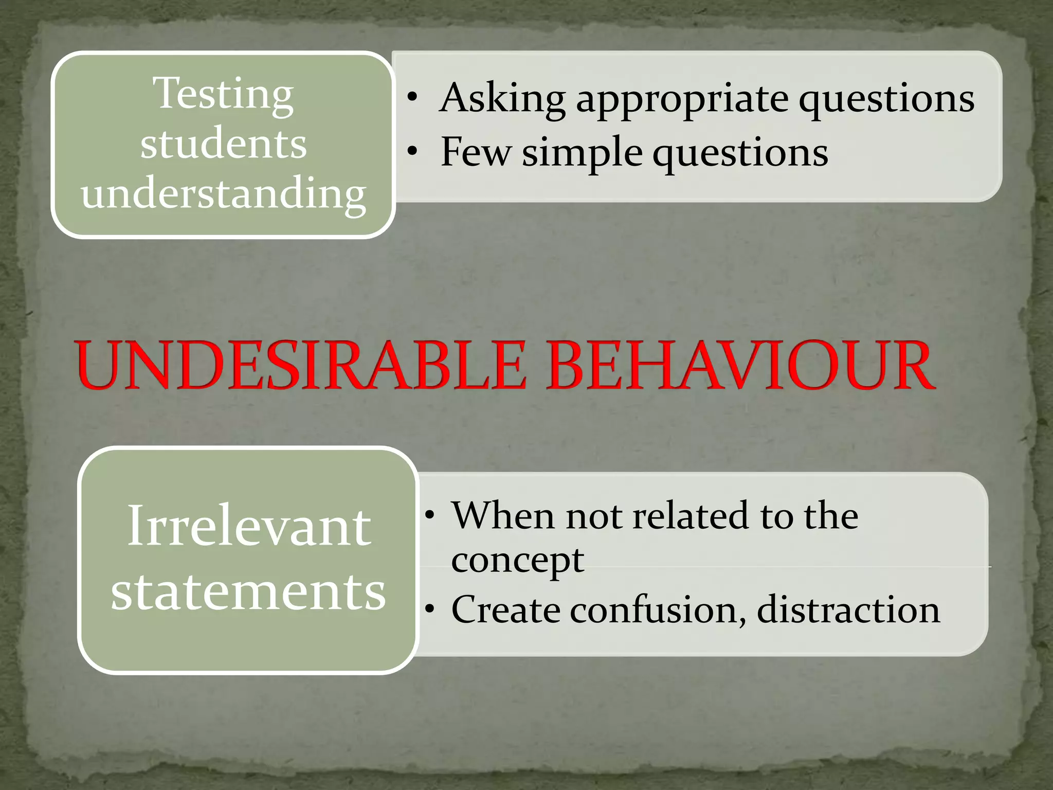 • Asking appropriate questions
• Few simple questions
Testing
students
understanding
• When not related to the
concept
• Create confusion, distraction
Irrelevant
statements
 