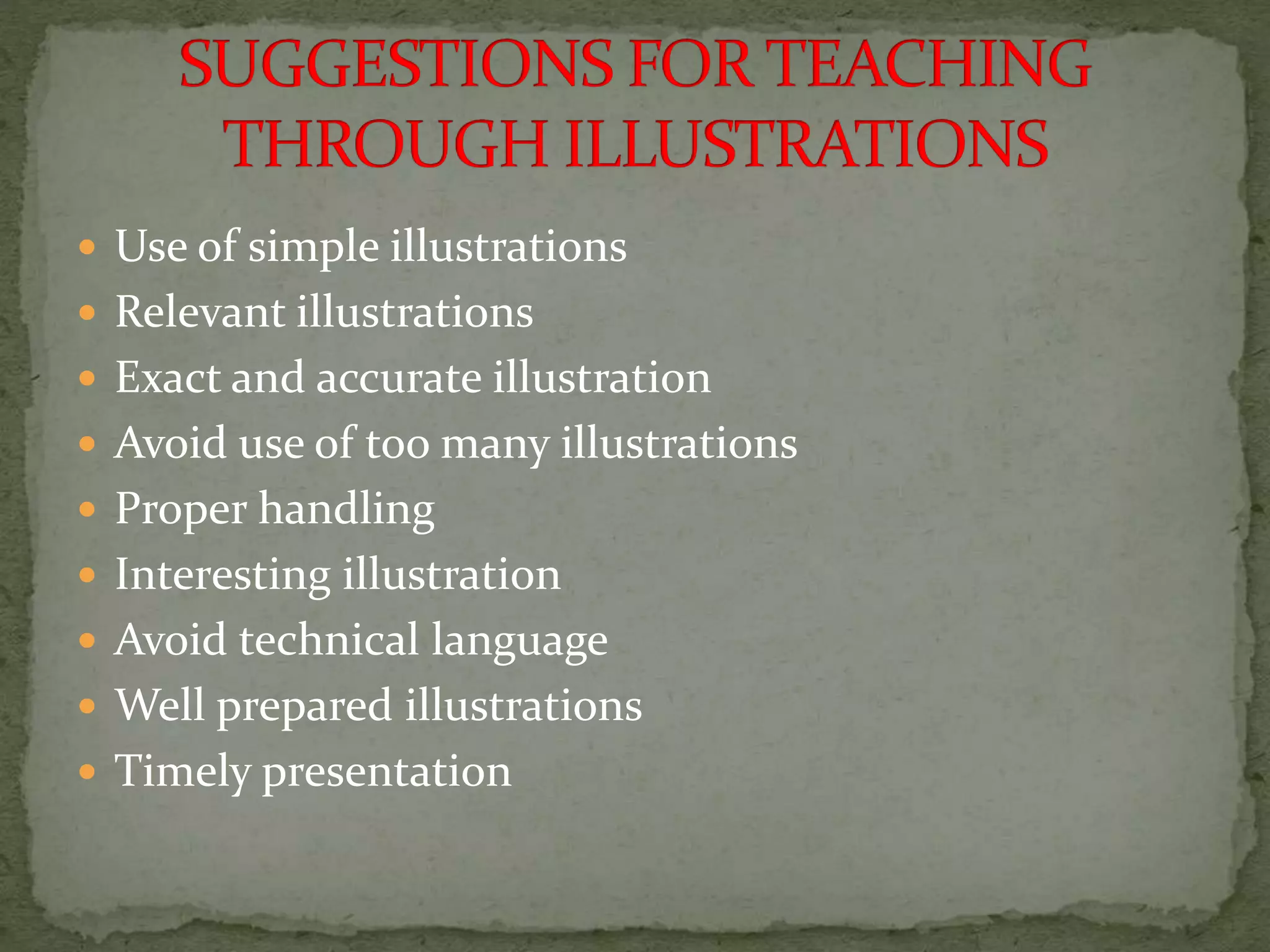  Use of simple illustrations
 Relevant illustrations
 Exact and accurate illustration
 Avoid use of too many illustrations
 Proper handling
 Interesting illustration
 Avoid technical language
 Well prepared illustrations
 Timely presentation
 