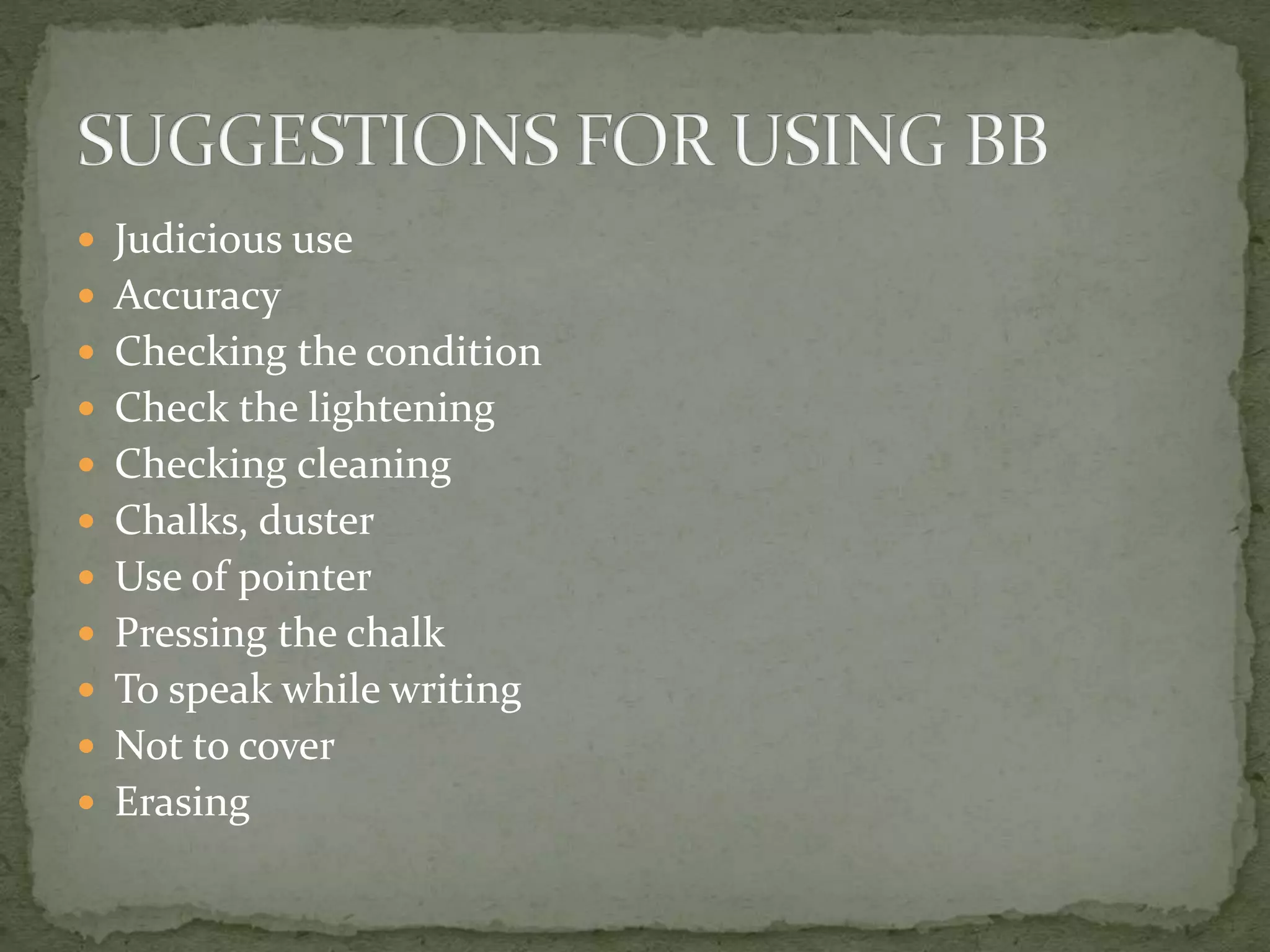  Judicious use
 Accuracy
 Checking the condition
 Check the lightening
 Checking cleaning
 Chalks, duster
 Use of pointer
 Pressing the chalk
 To speak while writing
 Not to cover
 Erasing
 
