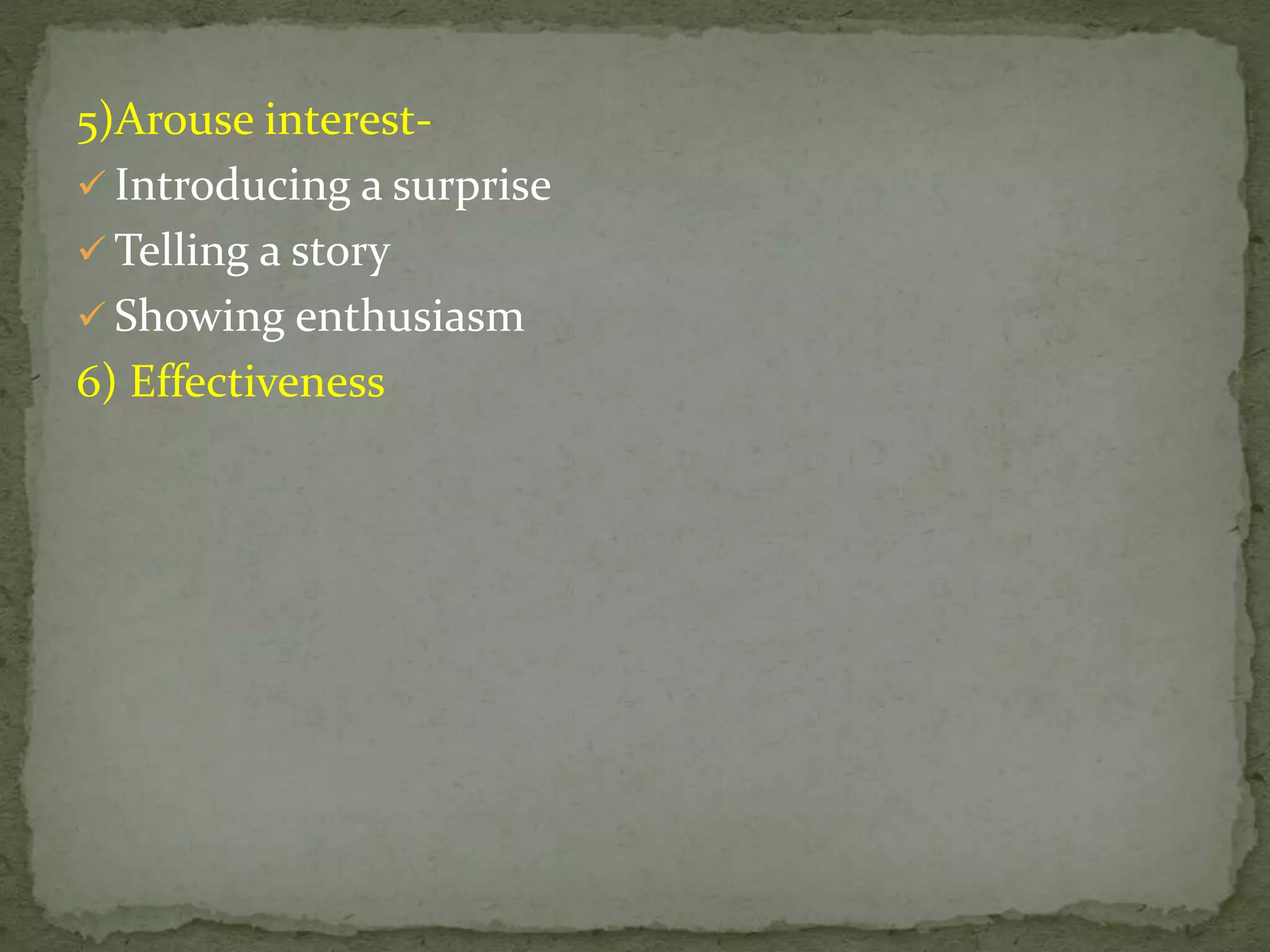 5)Arouse interest-
 Introducing a surprise
 Telling a story
 Showing enthusiasm
6) Effectiveness
 