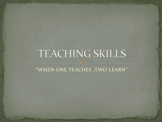 “WHEN ONE TEACHES ,TWO LEARN”
 