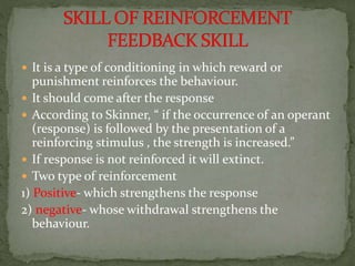  It is a type of conditioning in which reward or
punishment reinforces the behaviour.
 It should come after the response...