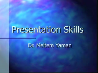 Presentation Skills
    Dr. Meltem Yaman
 
