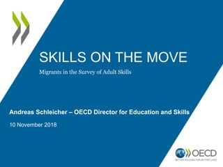 SKILLS ON THE MOVE
Andreas Schleicher – OECD Director for Education and Skills
10 November 2018
Migrants in the Survey of Adult Skills
 