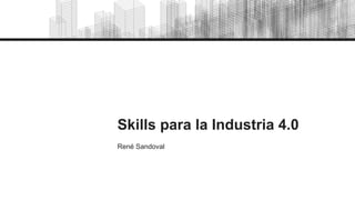 Skills para la Industria 4.0
René Sandoval
 