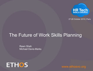 Slide 1
www.ethosvo.org
The Future of Work Skills Planning
Rawn Shah
Michael Davis-Marks
27-28 October 2015 | Paris
 
