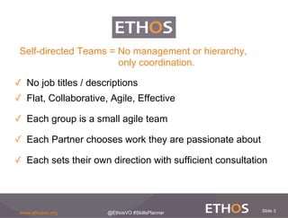 Slide 3www.ethosvo.org @EthosVO #SkillsPlanner
✓  No job titles / descriptions
✓  Flat, Collaborative, Agile, Effective
✓ ...