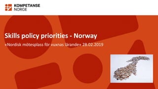 Skills policy priorities - Norway
«Nordisk mötesplass för vuxnas lärande» 28.02.2019
 