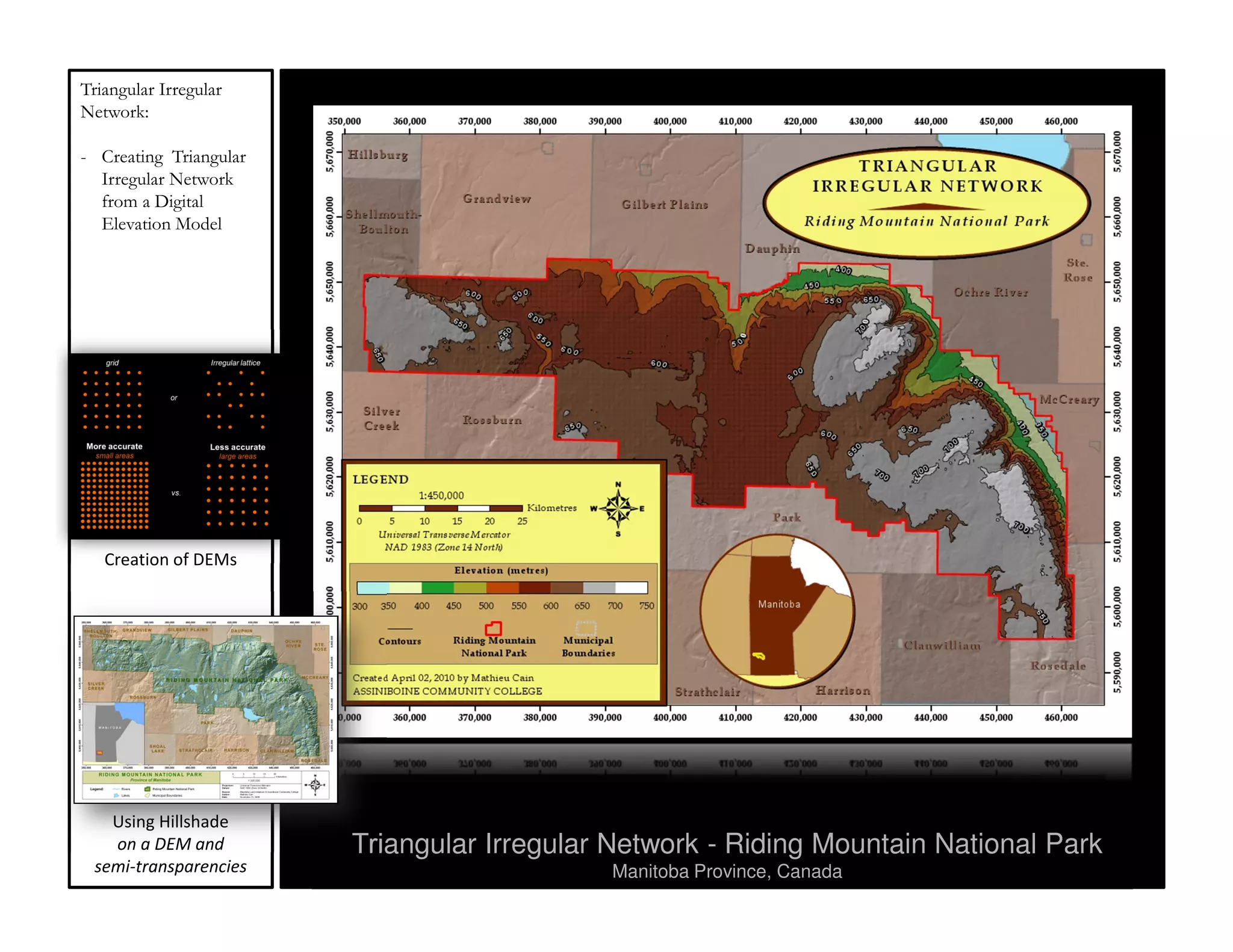 Triangular Irregular
Network:

- Creating Triangular
  Irregular Network
  from a Digital
  Elevation Model




   Creation of DEMs




   Using Hillshade
   on a DEM and         Triangular Irregular Network - Riding Mountain National Park
 semi-transparencies                        Manitoba Province, Canada
 