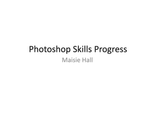Photoshop Skills Progress
        Maisie Hall
 