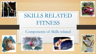 SKILLS RELATED 
FITNESS 
Components of Skills related 
 