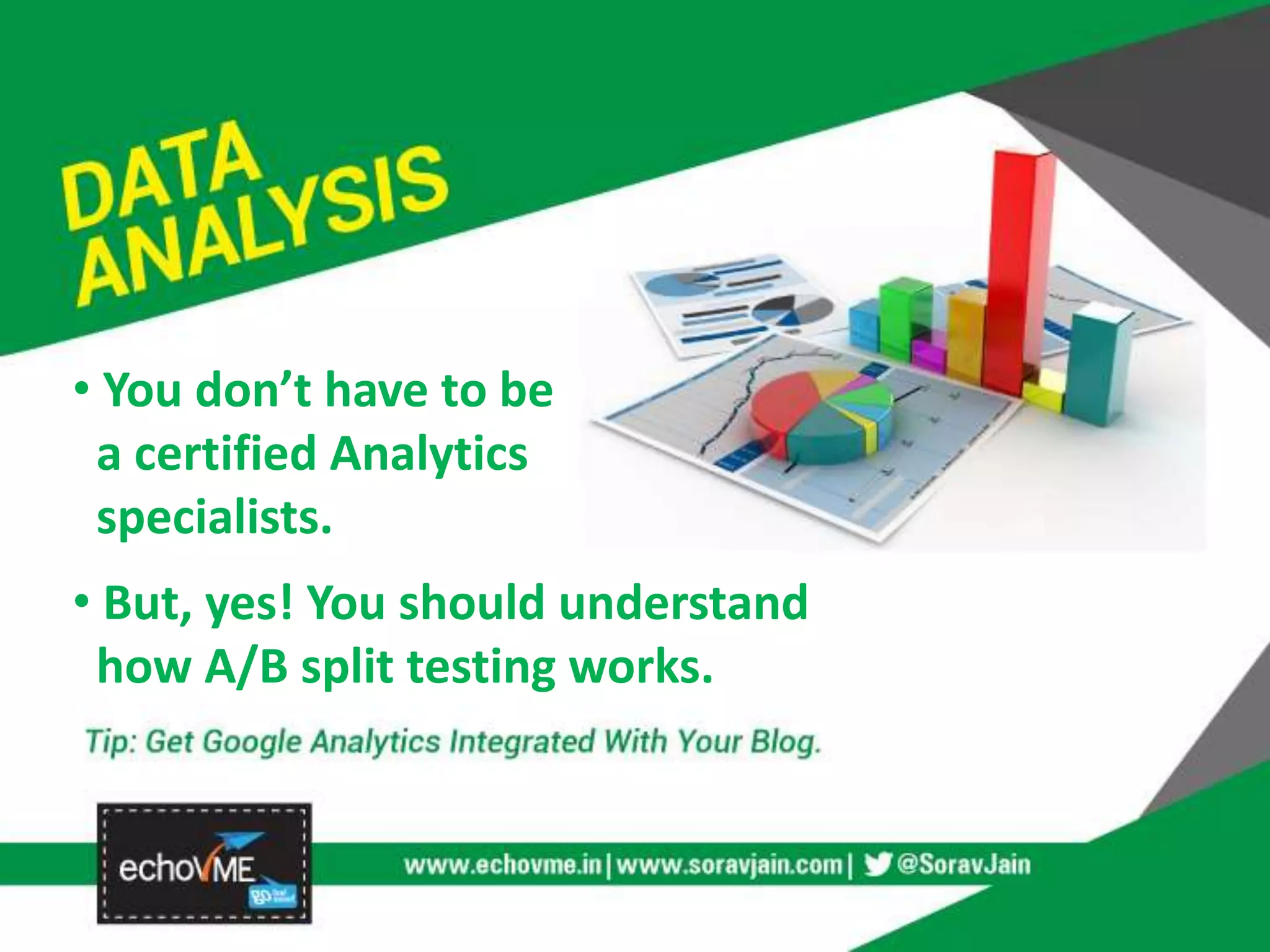 • You don’t have to be
a certified Analytics
specialists.
• But, yes! You should understand
how A/B split testing works.