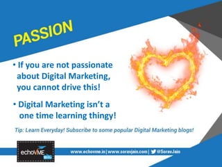 • If you are not passionate
about Digital Marketing,
you cannot drive this!
• Digital Marketing isn’t a
one time learning thingy!
 