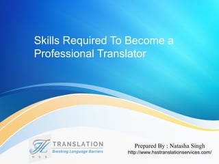 Skills Required To Become a
Professional Translator
Prepared By : Natasha Singh
http://www.hsstranslationservices.com/
 