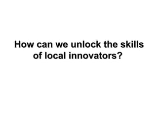 How can we unlock the skills of local innovators?  