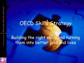1
1
Better skills, better jobs, better lives




                                               OECD Skills Strategy

                                           Building the right skills and turning
        OECD Skills Strategy




                                             them into better jobs and lives
 