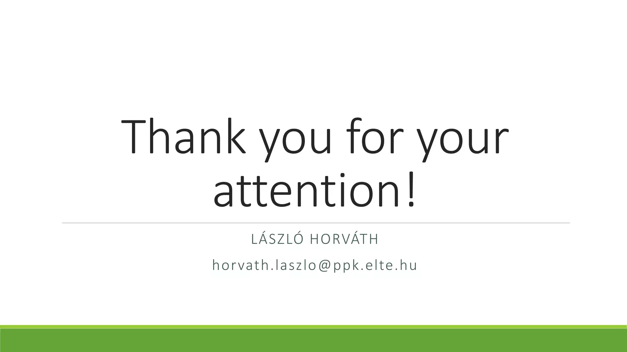 Thank you for your 
attention! 
LÁSZLÓ HORVÁTH 
horvath.laszlo@ppk.elte.hu 
