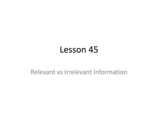 Lesson 45 
Relevant vs Irrelevant Information 
 