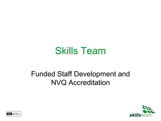 Skills Team

Funded Staff Development and
     NVQ Accreditation
 