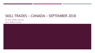 SKILL TRADES – CANADA – SEPTEMBER 2018
BY: PAUL YOUNG, CPA, CGA
DATE: MARCH 14, 2018
 