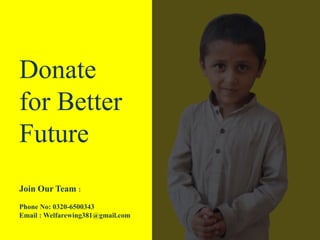 Donate
for Better
Future
Join Our Team :
Phone No: 0320-6500343
Email : Welfarewing381@gmail.com
 