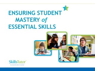 ENSURING STUDENT
MASTERY of
ESSENTIAL SKILLS
 