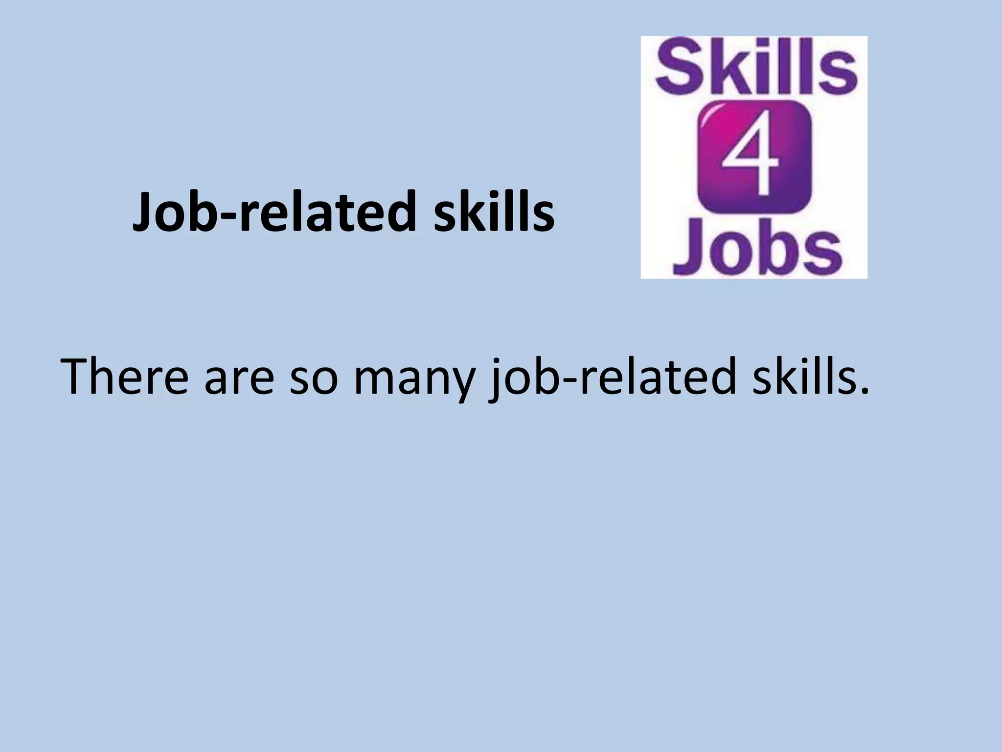 Job-related skills
There are so many job-related skills.
 