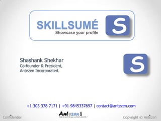SKILLSUMÉ
                 Ultimate resume screening engine        S

               Product by




               +1 303 378 7171 | +91 9845337697 | contact@antezen.com

Confidential                                                  Copyright © Antezen
 