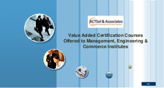 Next
Value Added Certification Courses
Offered to Management, Engineering &
Commerce Institutes
 