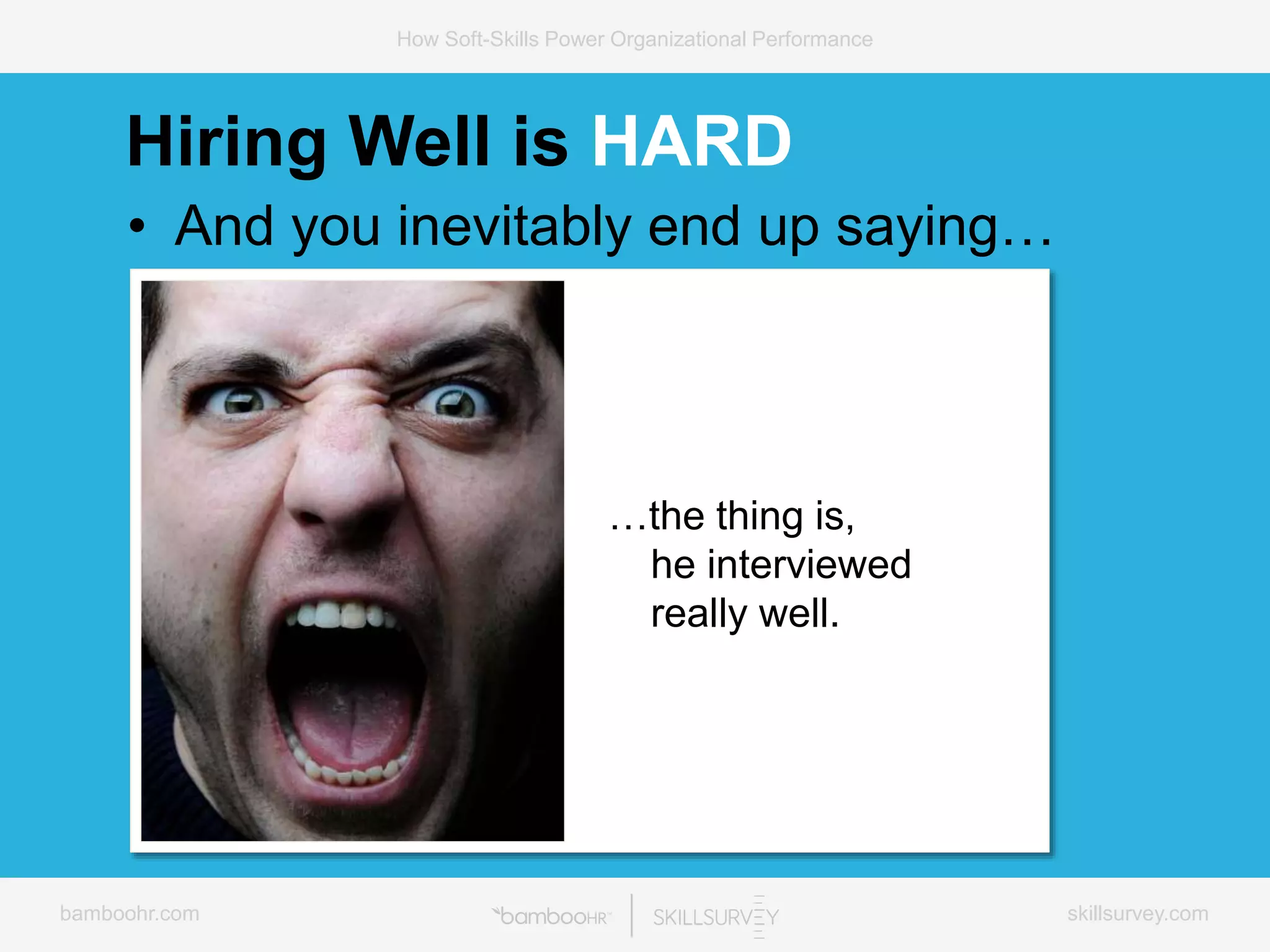 bamboohr.com skillsurvey.com
How Soft-Skills Power Organizational Performance
• And you inevitably end up saying…
…the thing is,
he interviewed
really well.
Hiring Well is HARD
 
