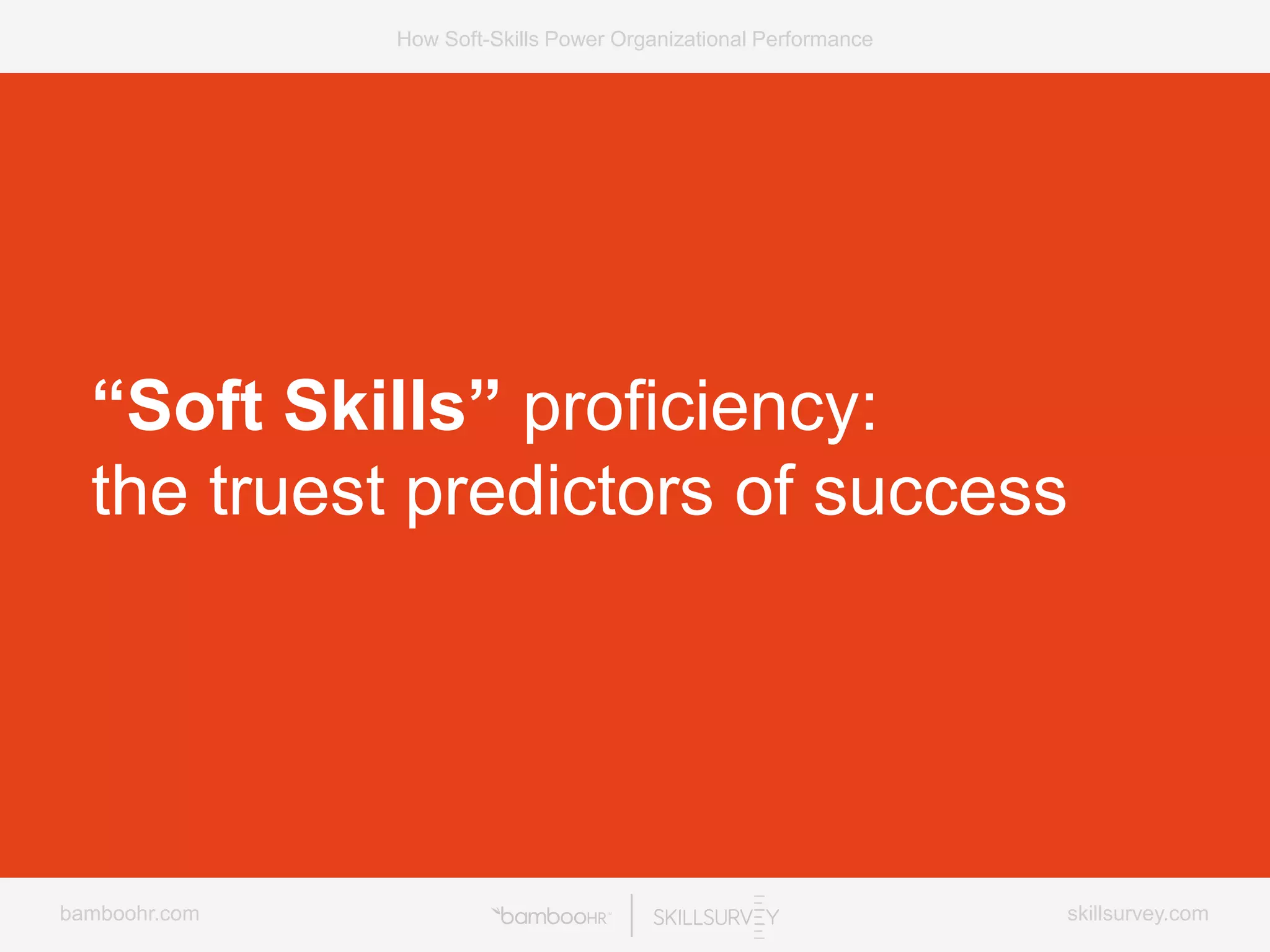 bamboohr.com skillsurvey.com
How Soft-Skills Power Organizational Performance
“Soft Skills” proficiency:
the truest predictors of success
 