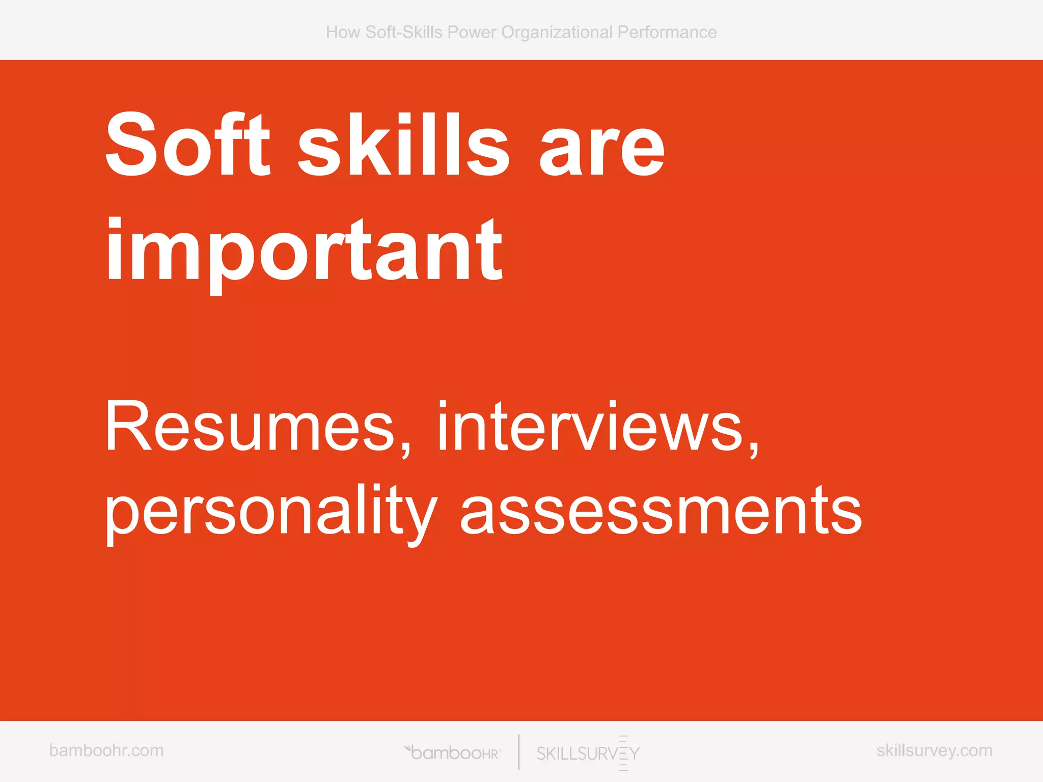 bamboohr.com skillsurvey.com
How Soft-Skills Power Organizational Performance
Soft skills are
important
Resumes, interviews,
personality assessments
 