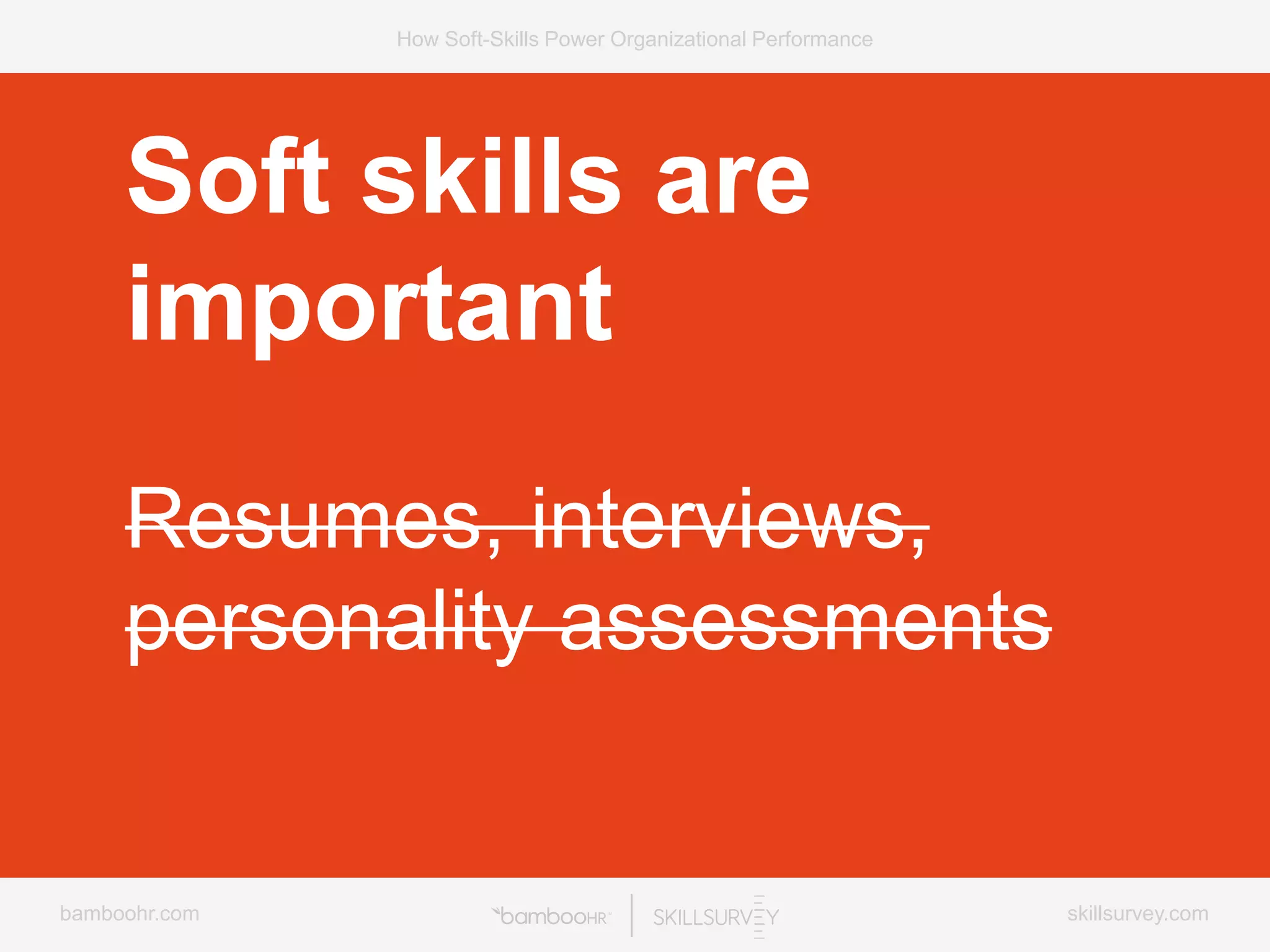 bamboohr.com skillsurvey.com
How Soft-Skills Power Organizational Performance
Soft skills are
important
Resumes, interviews,
personality assessments
 