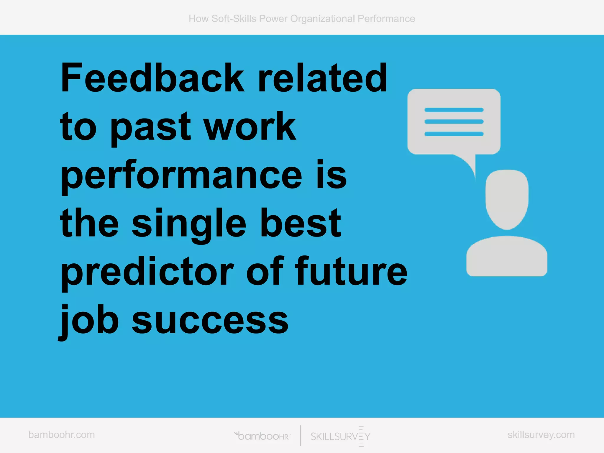bamboohr.com skillsurvey.com
How Soft-Skills Power Organizational Performance
Feedback related
to past work
performance is
the single best
predictor of future
job success
 