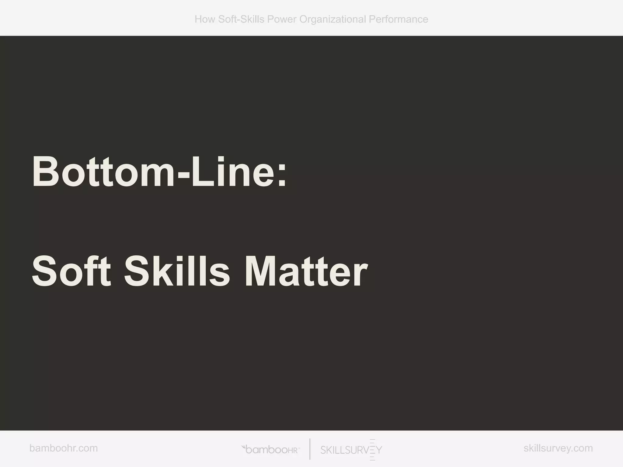 bamboohr.com skillsurvey.com
How Soft-Skills Power Organizational Performance
Bottom-Line:
Soft Skills Matter
 