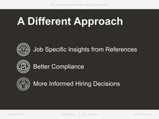 bamboohr.com skillsurvey.com
How Soft-Skills Power Organizational Performance
Job Specific Insights from References
Better Compliance
More Informed Hiring Decisions
A Different Approach
 