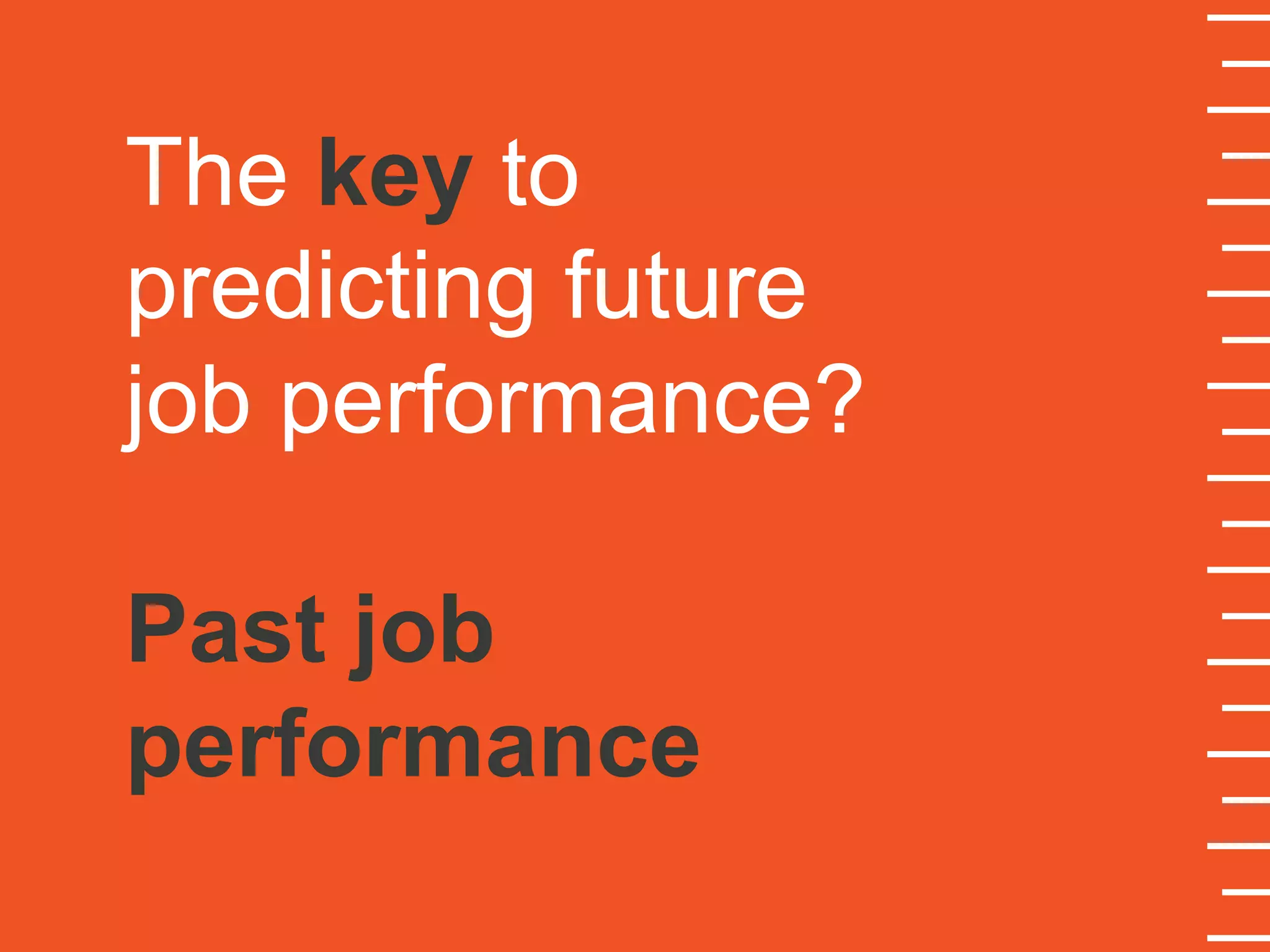 The key to
predicting future
job performance?
Past job
performance
 