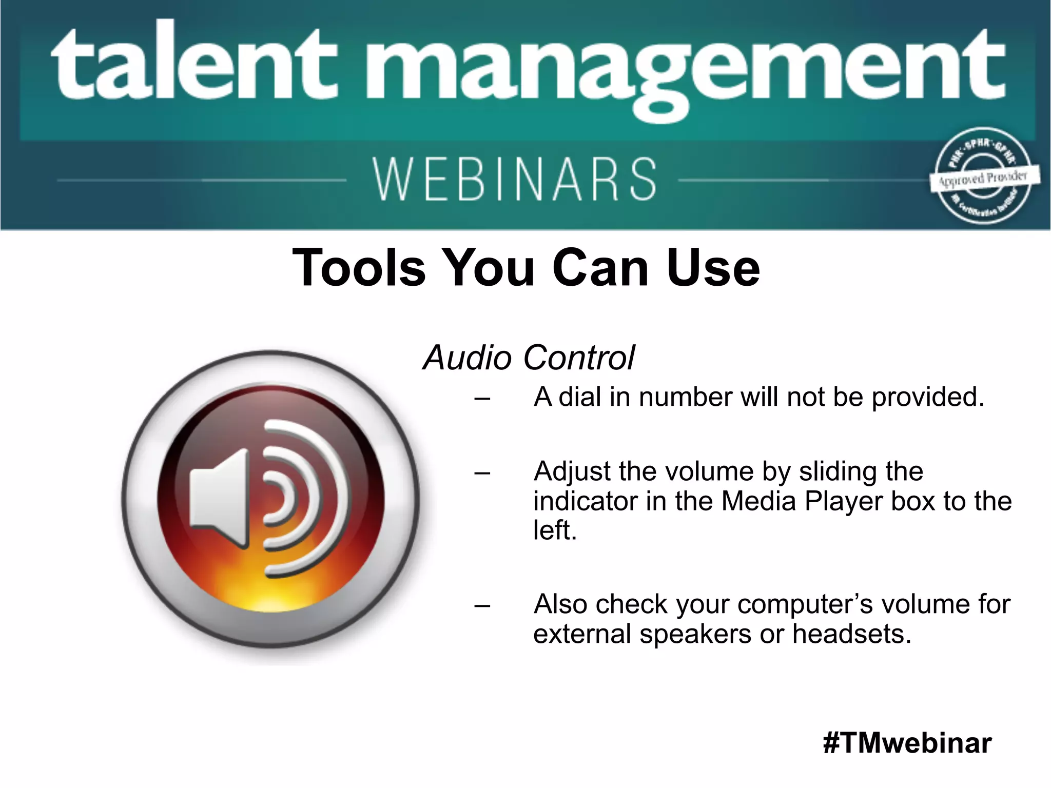 #TMwebinar
	
   	
  
	
  	
  
Tools You Can Use
Audio Control
–  A dial in number will not be provided.
–  Adjust the volume by sliding the
indicator in the Media Player box to the
left.
–  Also check your computer’s volume for
external speakers or headsets.
 