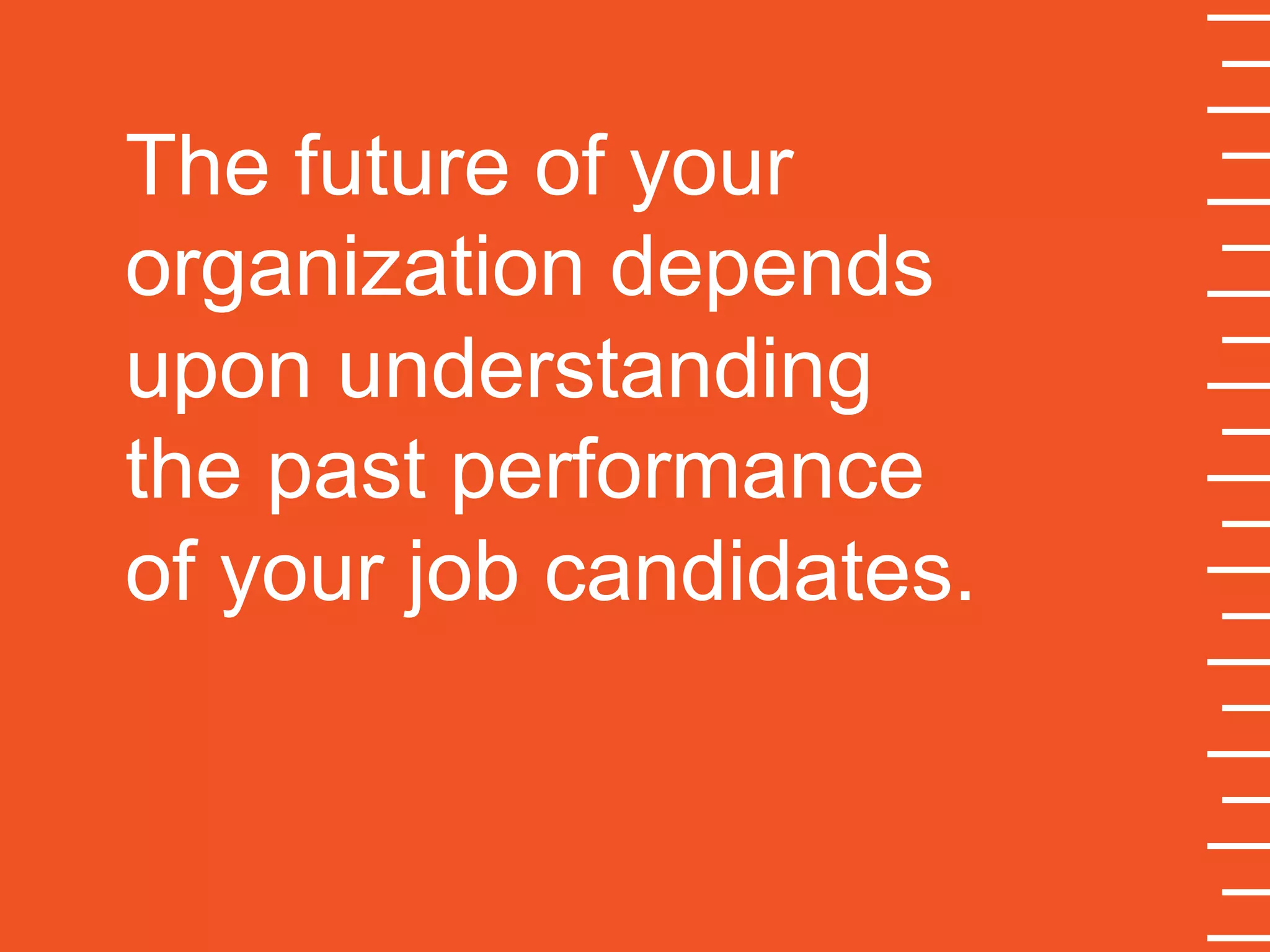 The future of your
organization depends
upon understanding
the past performance
of your job candidates.
 