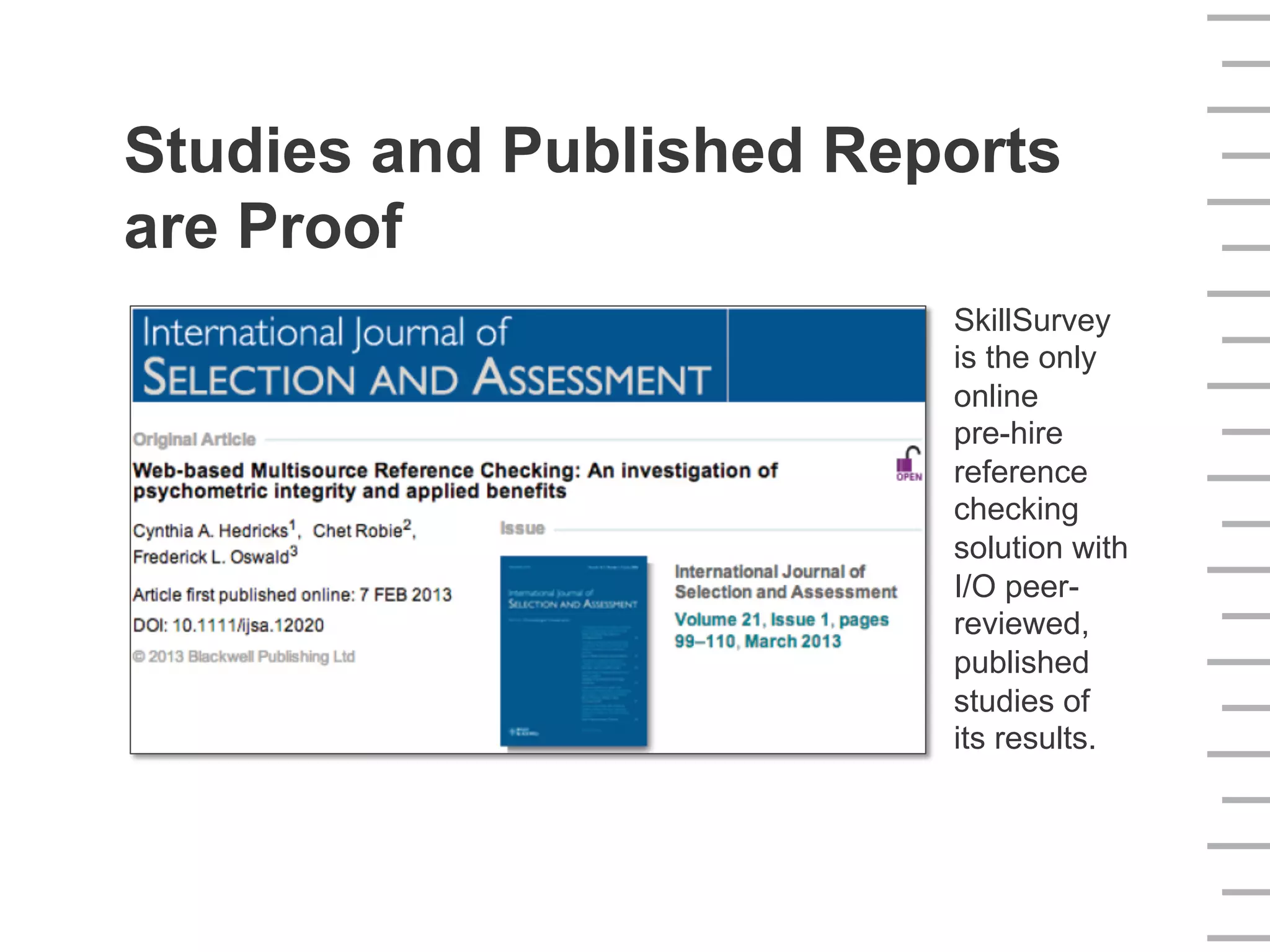 Studies and Published Reports
are Proof
SkillSurvey
is the only
online
pre-hire
reference
checking
solution with
I/O peer-
reviewed,
published
studies of
its results.
 