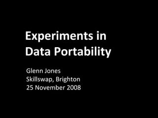 Glenn Jones Skillswap, Brighton 25 November 2008 Experiments in Data Portability 