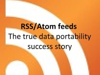 RSS/Atom feeds  The true data portability success story 