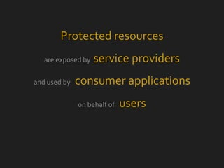 Protected resources are exposed by  service providers and used by  consumer applications on behalf of  users 
