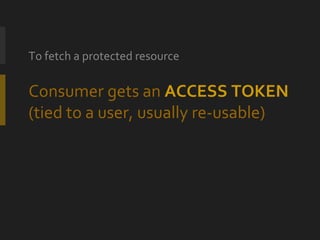 Consumer   gets an  ACCESS TOKEN (tied to a user, usually re-usable) <ul><li>To fetch a protected resource </li></ul>