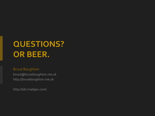 QUESTIONS? OR BEER. Bruce Boughton [email_address] http://bruceboughton.me.uk http://lab.madgex.com/ 