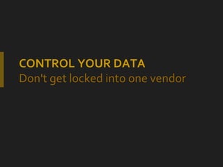 CONTROL YOUR DATA Don't get locked into one vendor 