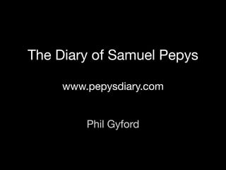 The Diary of Samuel Pepys

     www.pepysdiary.com


         Phil Gyford
 