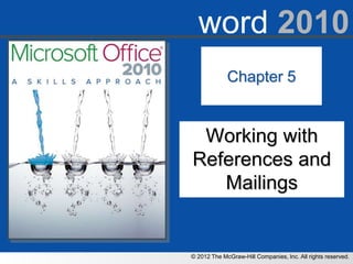 word 2010
             Chapter 5


 Working with
References and
   Mailings


© 2012 The McGraw-Hill Companies, Inc. All rights reserved.
 